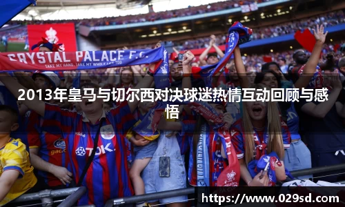 2013年皇马与切尔西对决球迷热情互动回顾与感悟